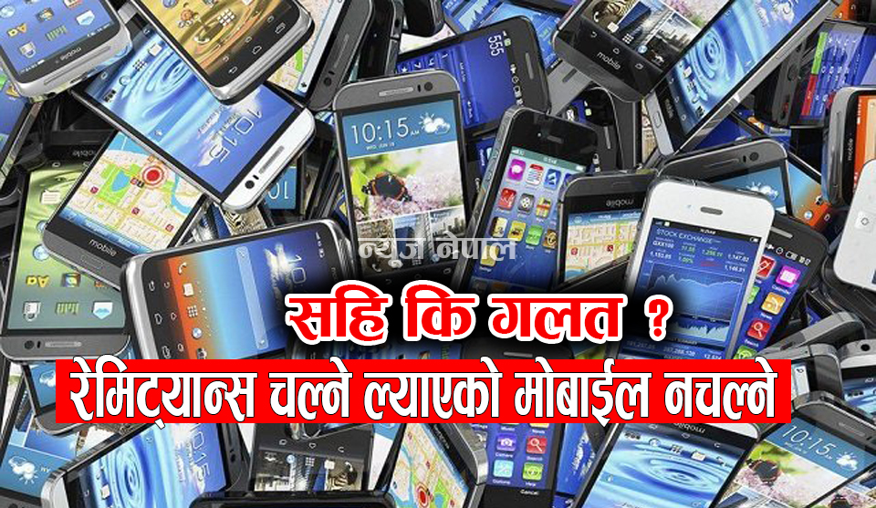 रेमिट्यान्स चल्ने हामीले ल्याएको मोबाइल किन नचल्ने सरकार ?