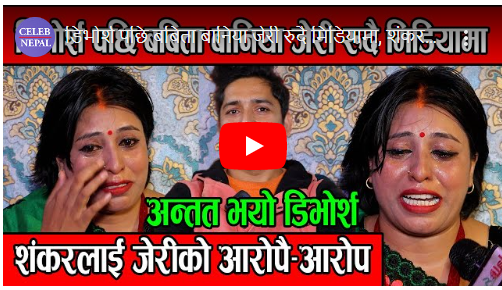 शंकरलाई जेरीले  आरोपै-आरोप लगाउदै गरिन डिभोर्श रुदै रुदै यसो भनिन